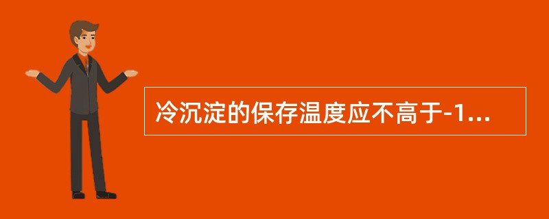 冷沉淀的保存温度应不高于-18℃，保存期为（　　）。