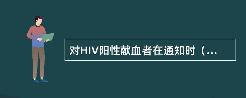 对HIV阳性献血者在通知时（　　）。