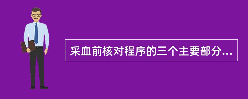 采血前核对程序的三个主要部分是（　　）。