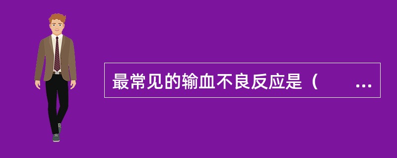 最常见的输血不良反应是（　　）。