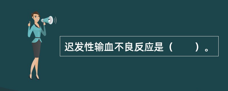 迟发性输血不良反应是（　　）。