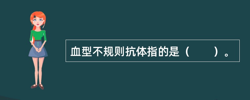 血型不规则抗体指的是（　　）。