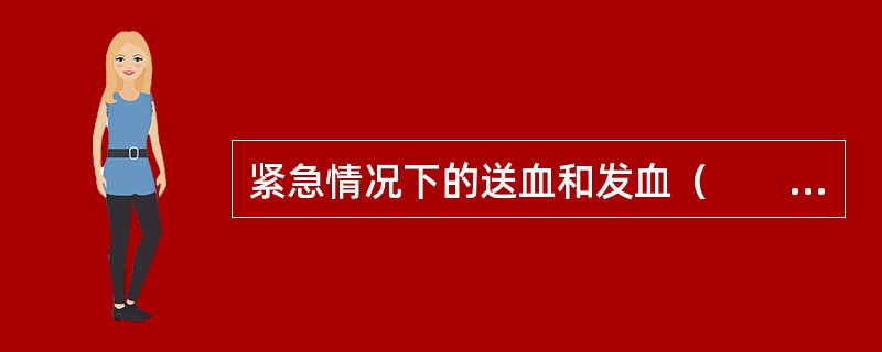 紧急情况下的送血和发血（　　）。