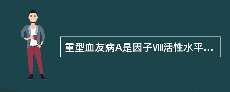 重型血友病A是因子Ⅷ活性水平（　　）。