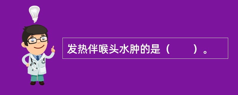 发热伴喉头水肿的是（　　）。