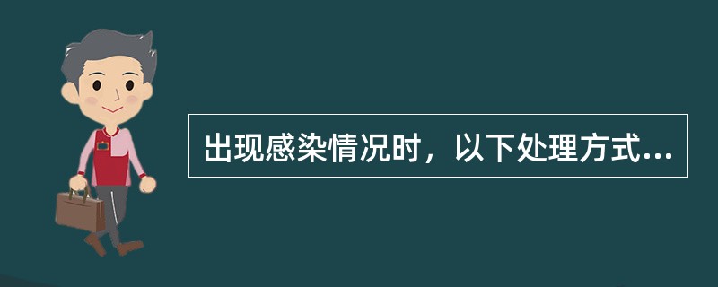 出现感染情况时，以下处理方式不正确的是（　　）。