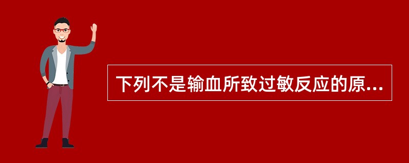 下列不是输血所致过敏反应的原因的是（　　）。