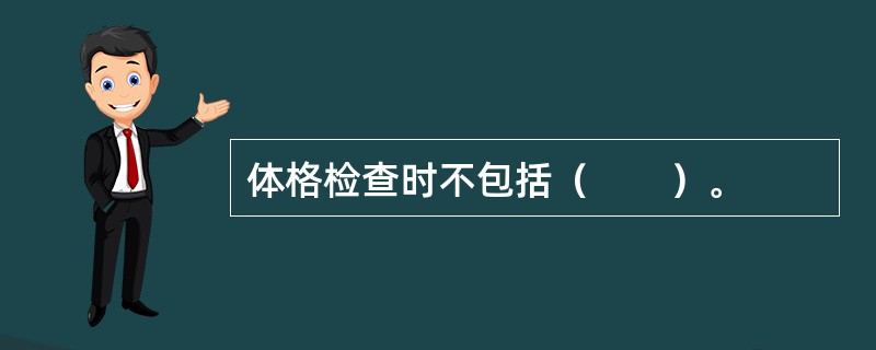 体格检查时不包括（　　）。