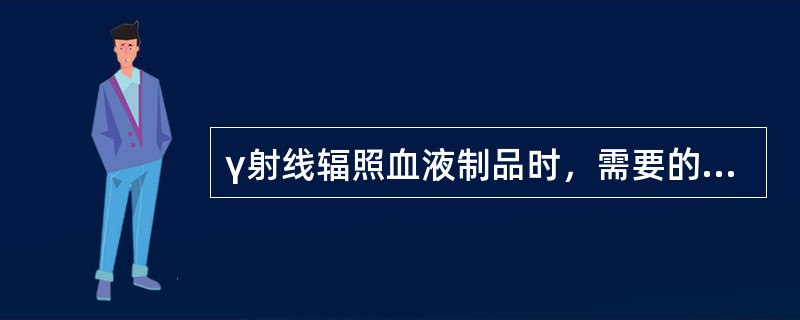 γ射线辐照血液制品时，需要的射线强度为（　　）。