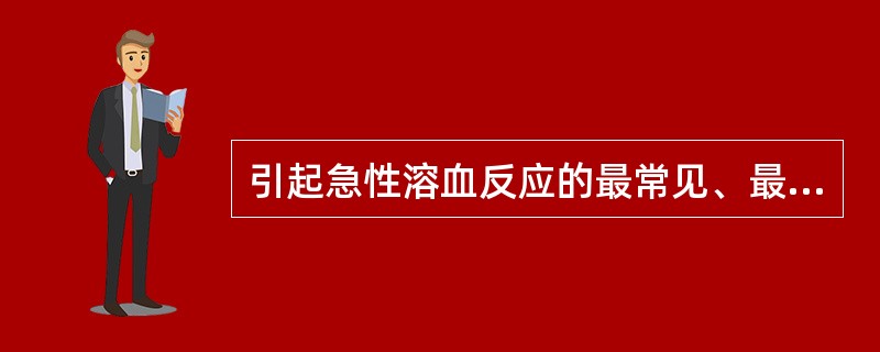 引起急性溶血反应的最常见、最严重的原因是（　　）。