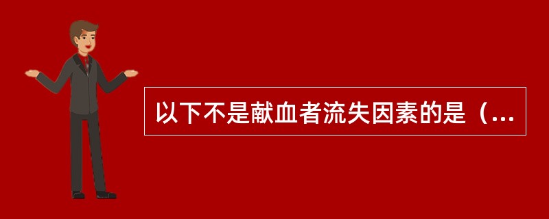 以下不是献血者流失因素的是（　　）。