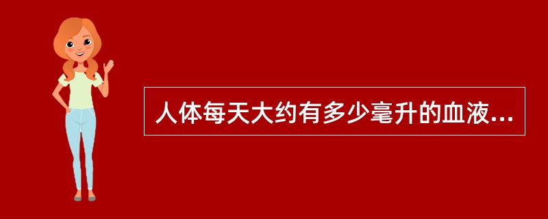 人体每天大约有多少毫升的血液被更新？（　　）