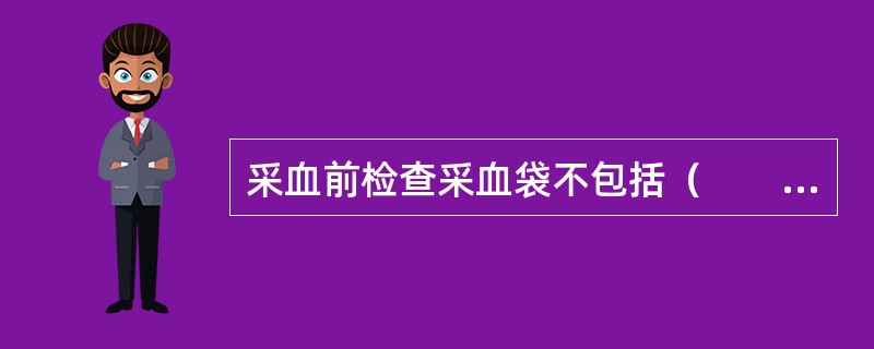 采血前检查采血袋不包括（　　）。