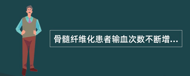 骨髓纤维化患者输血次数不断增加，同时白细胞减少应考虑（　　）。