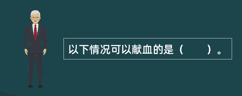 以下情况可以献血的是（　　）。