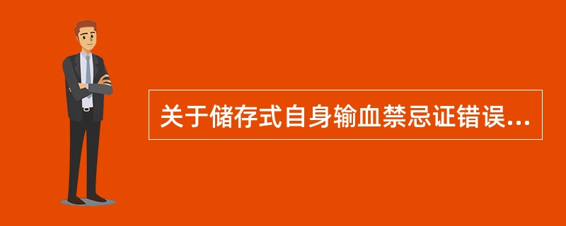 关于储存式自身输血禁忌证错误的是（　　）。