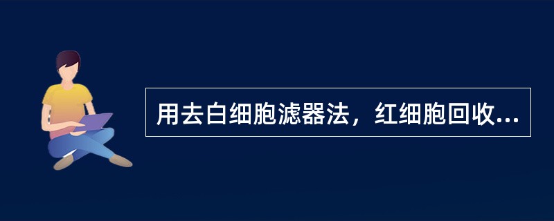 用去白细胞滤器法，红细胞回收率应为（　　）。