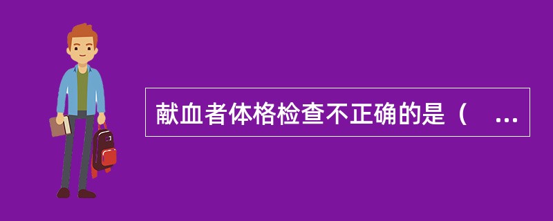 献血者体格检查不正确的是（　　）。