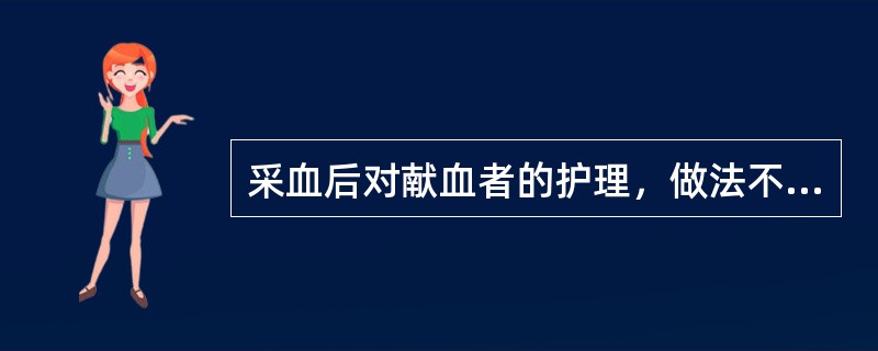 采血后对献血者的护理，做法不恰当的是（　　）。