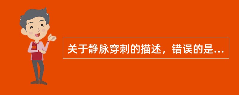 关于静脉穿刺的描述，错误的是（　　）。