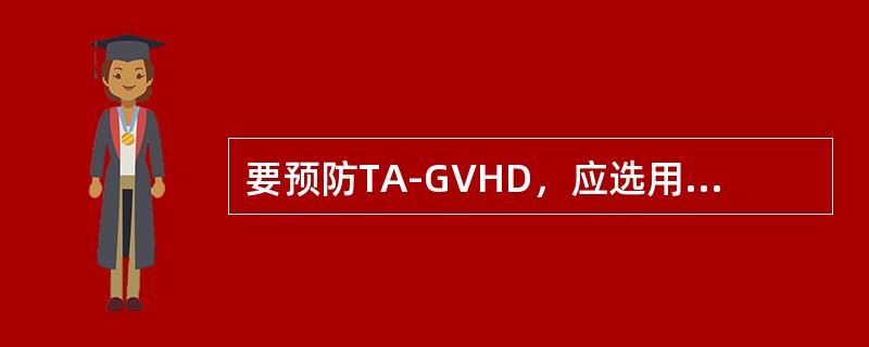 要预防TA-GVHD，应选用（　　）。