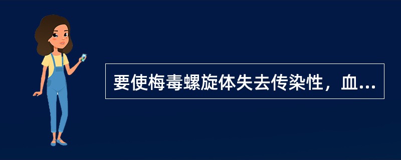 要使梅毒螺旋体失去传染性，血液应在4℃保存（　　）。