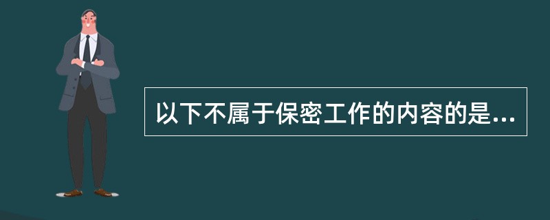 以下不属于保密工作的内容的是（　　）。