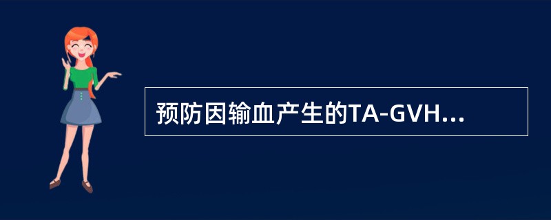 预防因输血产生的TA-GVHD的有效方法是（　　）。