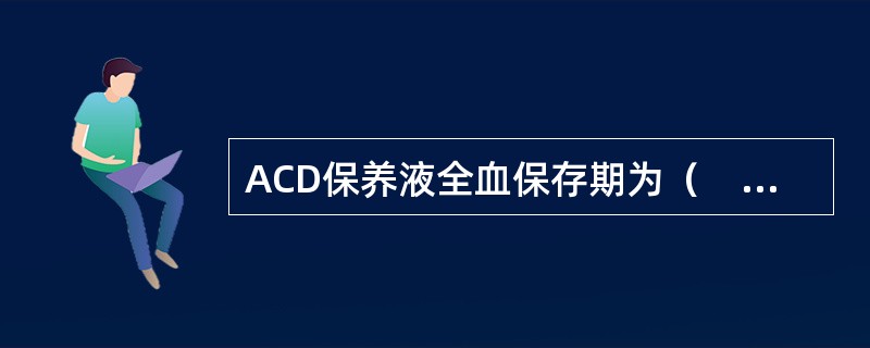 ACD保养液全血保存期为（　　）。