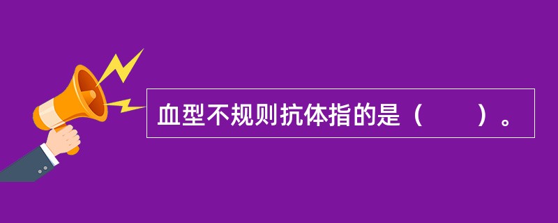 血型不规则抗体指的是（　　）。