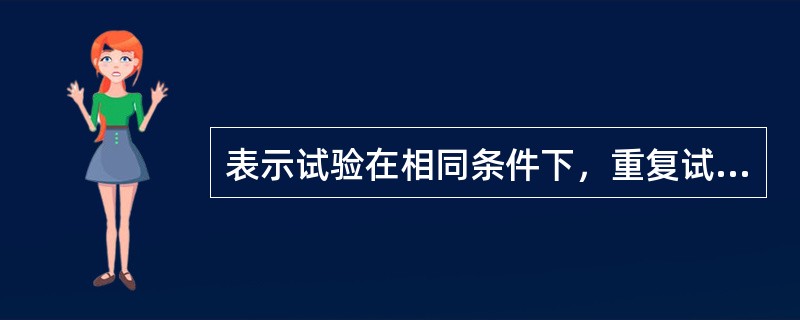 表示试验在相同条件下，重复试验获得相同结果的稳定程度的指标是（　　）。