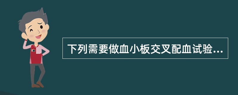 下列需要做血小板交叉配血试验的是（　　）。