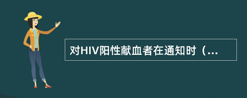 对HIV阳性献血者在通知时（　　）。