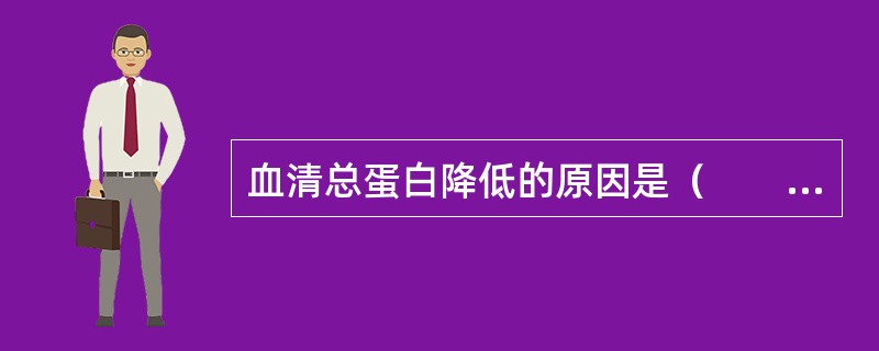 血清总蛋白降低的原因是（　　）。