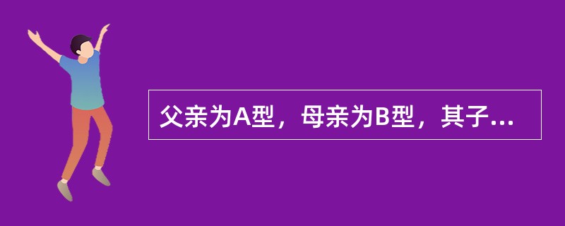 父亲为A型，母亲为B型，其子女可能为（　　）。