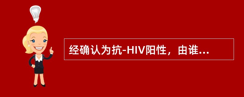 经确认为抗-HIV阳性，由谁告诉献血者？（　　）