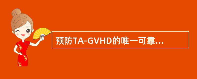 预防TA-GVHD的唯一可靠和有效的措施是（　　）。