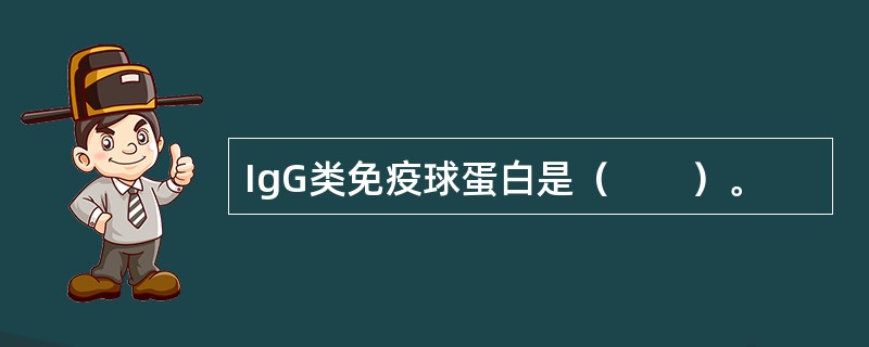 IgG类免疫球蛋白是（　　）。