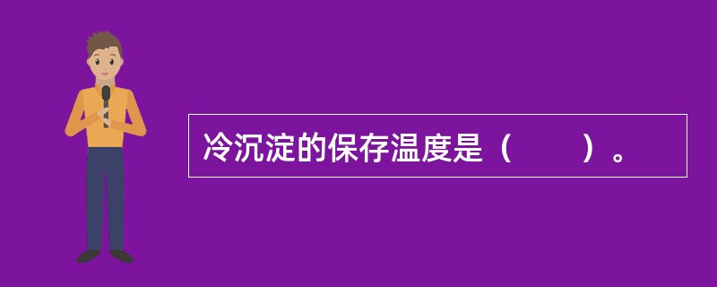 冷沉淀的保存温度是（　　）。