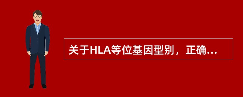 关于HLA等位基因型别，正确的是（　　）。