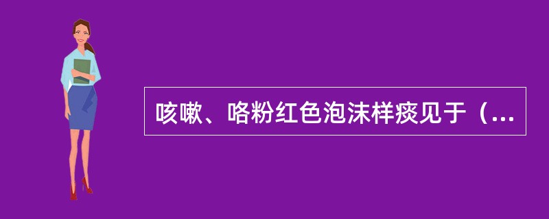 咳嗽、咯粉红色泡沫样痰见于（　　）。