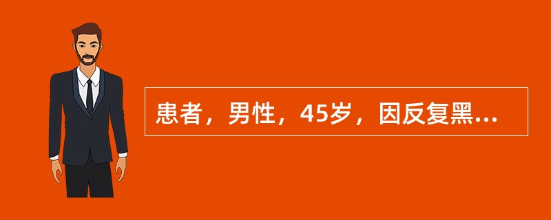 患者，男性，45岁，因反复黑便加重1个月、伴头晕、乏力l周入院，经胃镜检查确诊为糜烂性胃炎伴消化道出血。既往有输血史。Hb 46g/L，WBC 10.1×109/L，PLT 98×109/L。血型为A