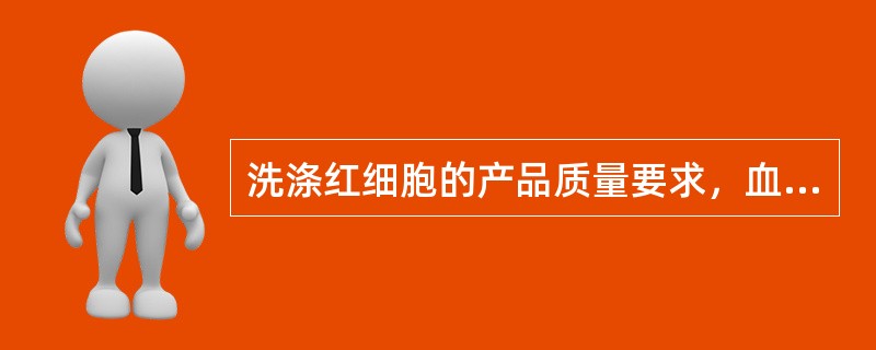 洗涤红细胞的产品质量要求，血浆清除率为（　　）。