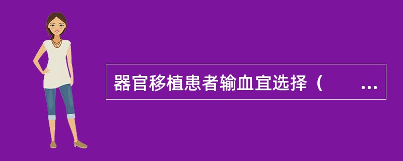 器官移植患者输血宜选择（　　）。