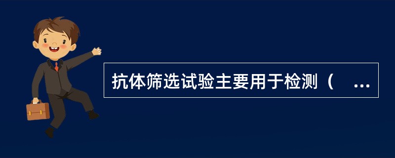 抗体筛选试验主要用于检测（　　）。