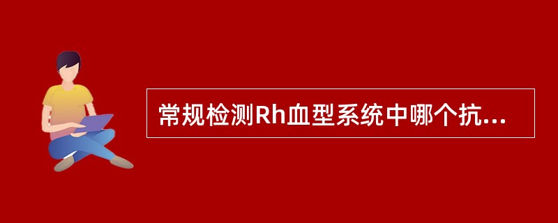 常规检测Rh血型系统中哪个抗原？（　　）