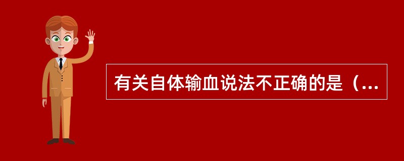 有关自体输血说法不正确的是（　　）。