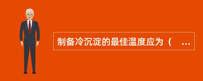 制备冷沉淀的最佳温度应为（　　）。