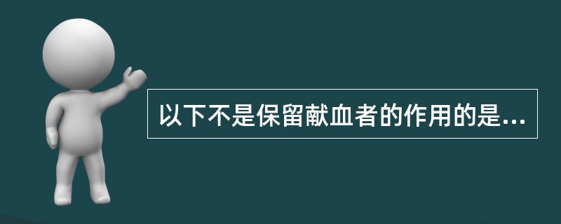 以下不是保留献血者的作用的是（　　）。