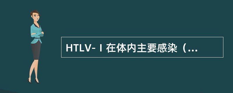 HTLV-Ⅰ在体内主要感染（　　）。